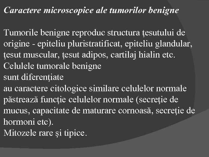 Caractere microscopice ale tumorilor benigne Tumorile benigne reproduc structura ţesutului de origine - epiteliu