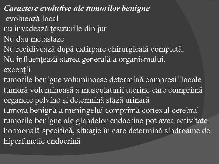 Caractere evolutive ale tumorilor benigne evoluează local nu invadează ţesuturile din jur Nu dau