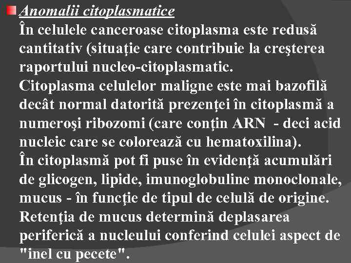 Anomalii citoplasmatice În celulele canceroase citoplasma este redusă cantitativ (situaţie care contribuie la creşterea