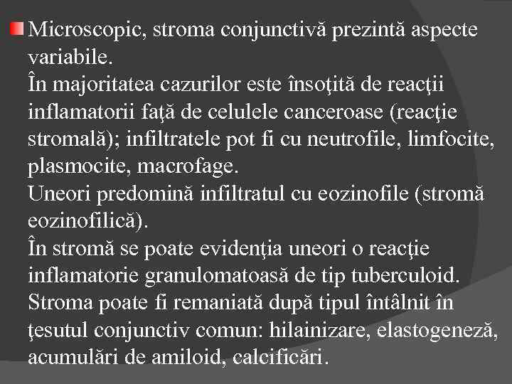Microscopic, stroma conjunctivă prezintă aspecte variabile. În majoritatea cazurilor este însoţită de reacţii inflamatorii