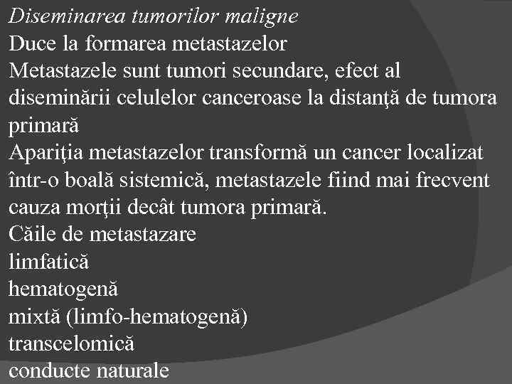 Diseminarea tumorilor maligne Duce la formarea metastazelor Metastazele sunt tumori secundare, efect al diseminării