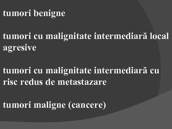 tumori benigne tumori cu malignitate intermediară local agresive tumori cu malignitate intermediară cu risc