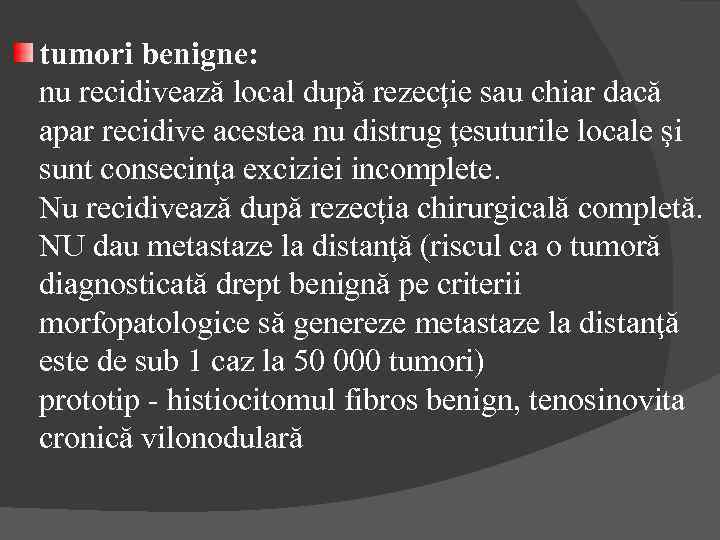 tumori benigne: nu recidivează local după rezecţie sau chiar dacă apar recidive acestea nu