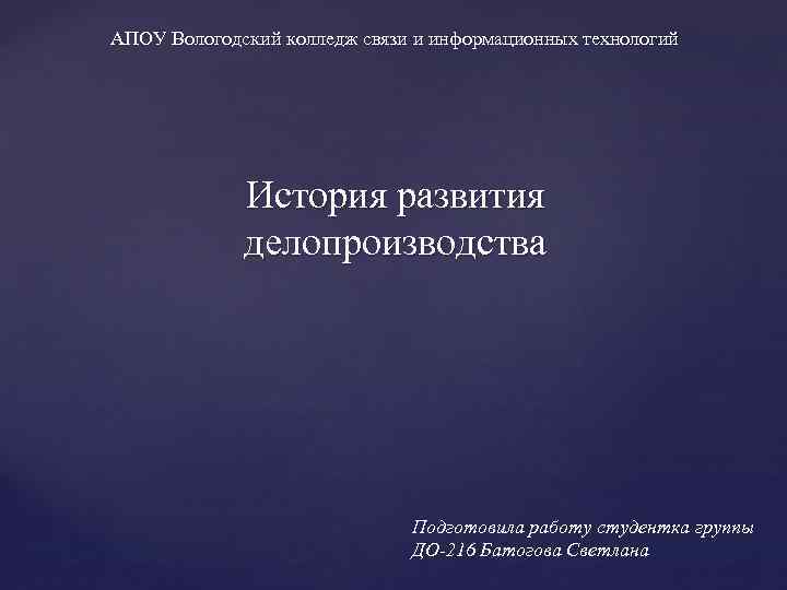 АПОУ Вологодский колледж связи и информационных технологий История развития делопроизводства Подготовила работу студентка группы