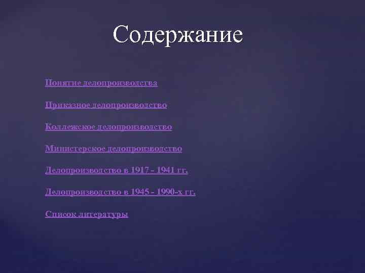 Содержание Понятие делопроизводства Приказное делопроизводство Коллежское делопроизводство Министерское делопроизводство Делопроизводство в 1917 - 1941