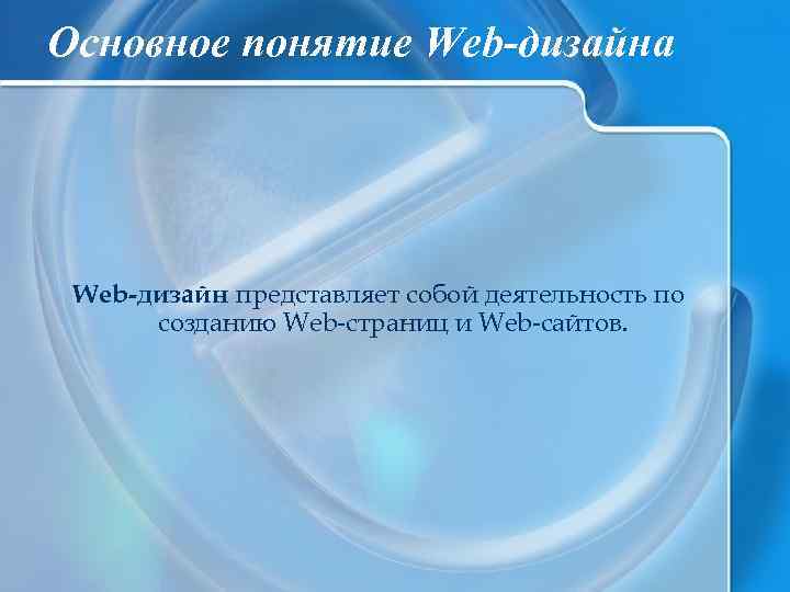 Основное понятие Web-дизайна Web-дизайн представляет собой деятельность по созданию Web-страниц и Web-сайтов. 