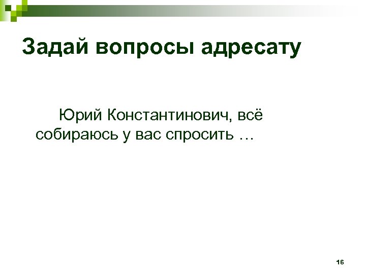 Задай вопросы адресату Юрий Константинович, всё собираюсь у вас спросить … 16 