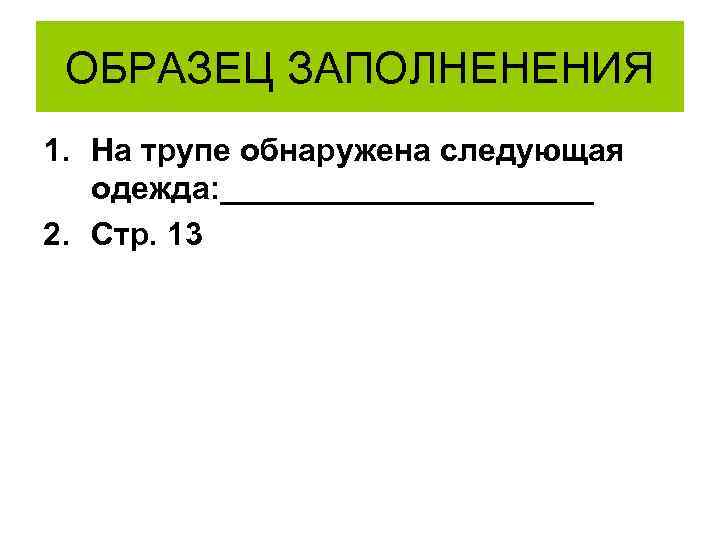 ОБРАЗЕЦ ЗАПОЛНЕНЕНИЯ 1. На трупе обнаружена следующая одежда: ___________ 2. Стр. 13 