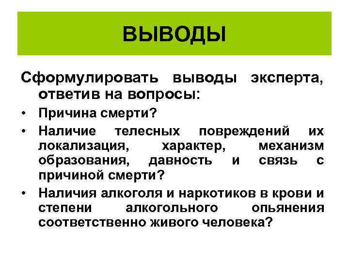 ВЫВОДЫ Сформулировать выводы эксперта, ответив на вопросы: • Причина смерти? • Наличие телесных повреждений