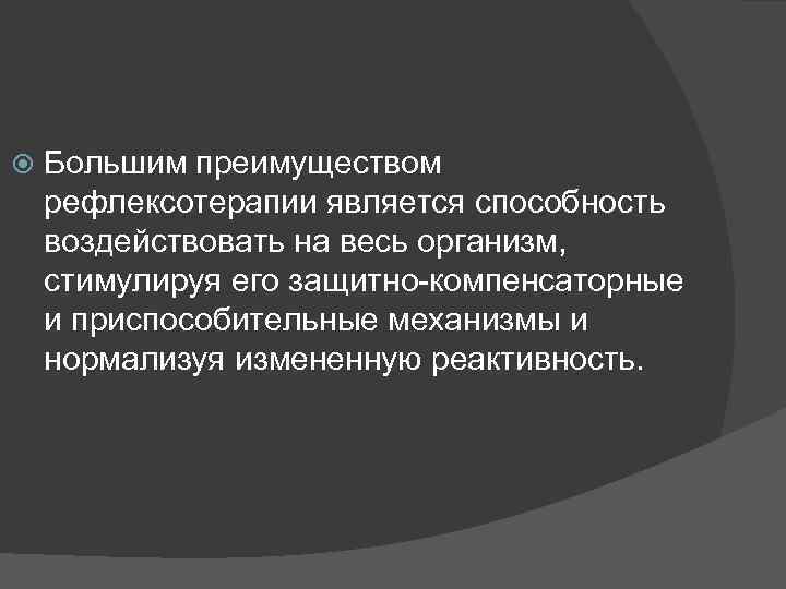  Большим преимуществом рефлексотерапии является способность воздействовать на весь организм, стимулируя его защитно-компенсаторные и