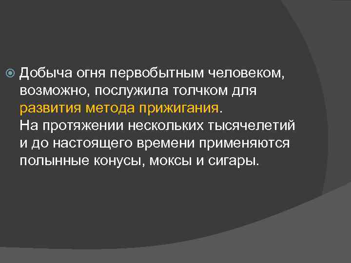  Добыча огня первобытным человеком, возможно, послужила толчком для развития метода прижигания. На протяжении