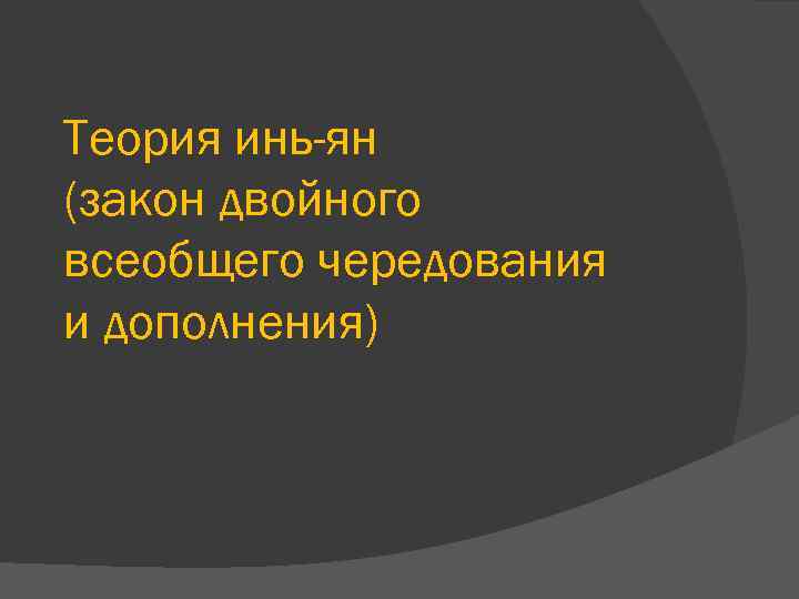 Теория инь-ян (закон двойного всеобщего чередования и дополнения) 