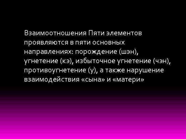 Взаимоотношения Пяти элементов проявляются в пяти основных направлениях: порождение (шэн), угнетение (кэ), избыточное угнетение