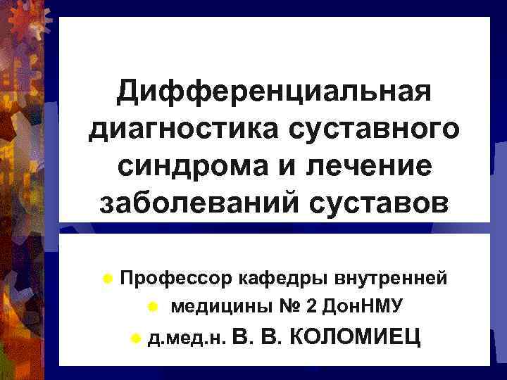 Дифференциальная диагностика суставного синдрома и лечение заболеваний суставов ® Профессор кафедры внутренней ® медицины