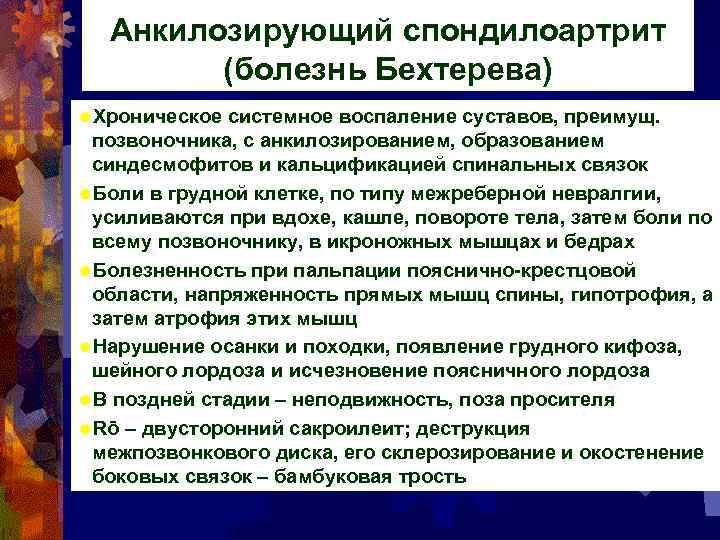 Анкилозирующий спондилоартрит (болезнь Бехтерева) ®Хроническое системное воспаление суставов, преимущ. позвоночника, с анкилозированием, образованием синдесмофитов