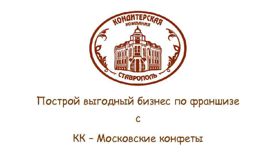 Построй выгодный бизнес по франшизе с КК – Московские конфеты 