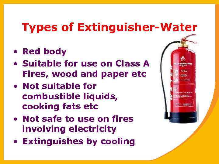 Types of Extinguisher-Water • Red body • Suitable for use on Class A Fires,