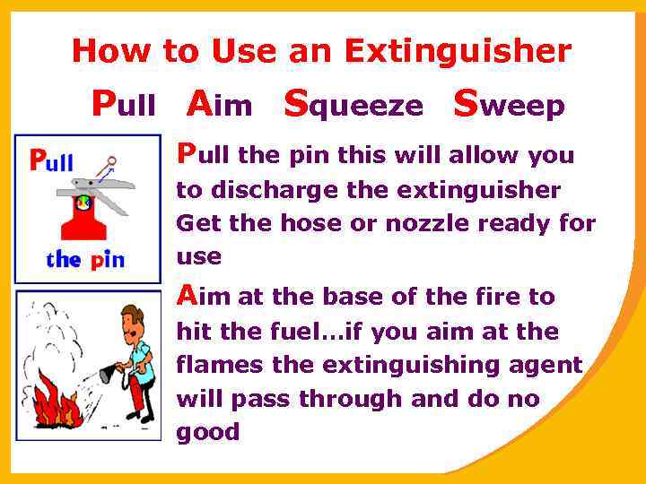 How to Use an Extinguisher Pull Aim Squeeze Sweep Pull the pin this will