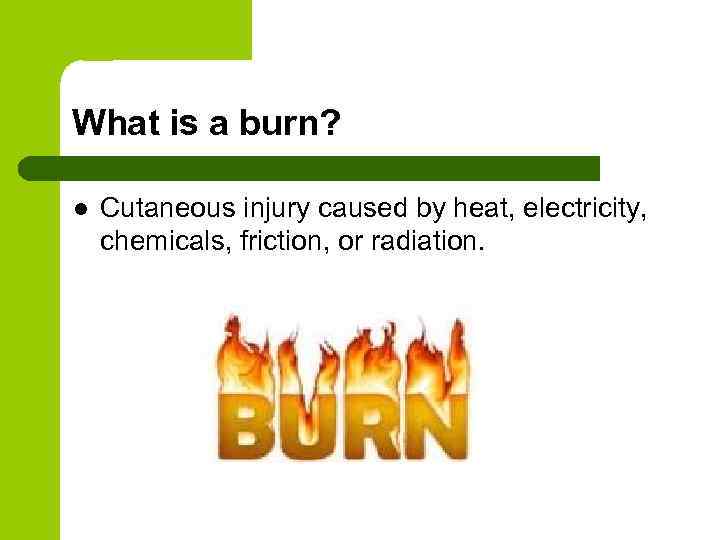 What is a burn? l Cutaneous injury caused by heat, electricity, chemicals, friction, or