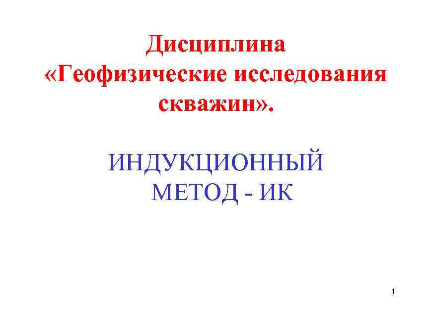 Дисциплина «Геофизические исследования скважин» . ИНДУКЦИОННЫЙ МЕТОД - ИК 1 