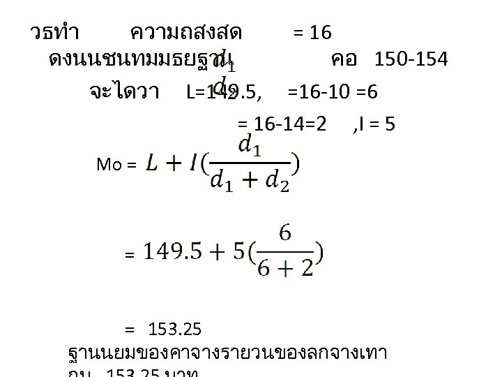 วธทำ ความถสงสด = 16 ดงนนชนทมมธยฐาน คอ 150 -154 จะไดวา L=149. 5, =16 -10 =6