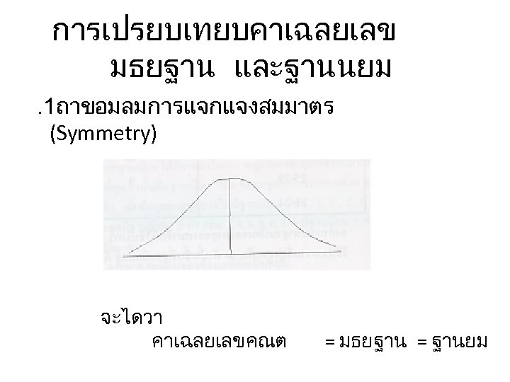 การเปรยบเทยบคาเฉลยเลข มธยฐาน และฐานนยม. 1ถาขอมลมการแจกแจงสมมาตร (Symmetry) จะไดวา คาเฉลยเลขคณต = มธยฐาน = ฐานยม 