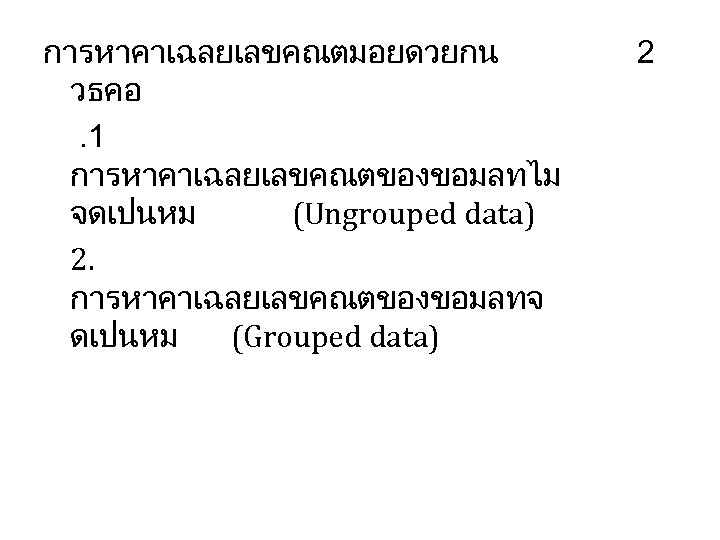 การหาคาเฉลยเลขคณตมอยดวยกน วธคอ. 1 การหาคาเฉลยเลขคณตของขอมลทไม จดเปนหม (Ungrouped data) 2. การหาคาเฉลยเลขคณตของขอมลทจ ดเปนหม (Grouped data) 2 