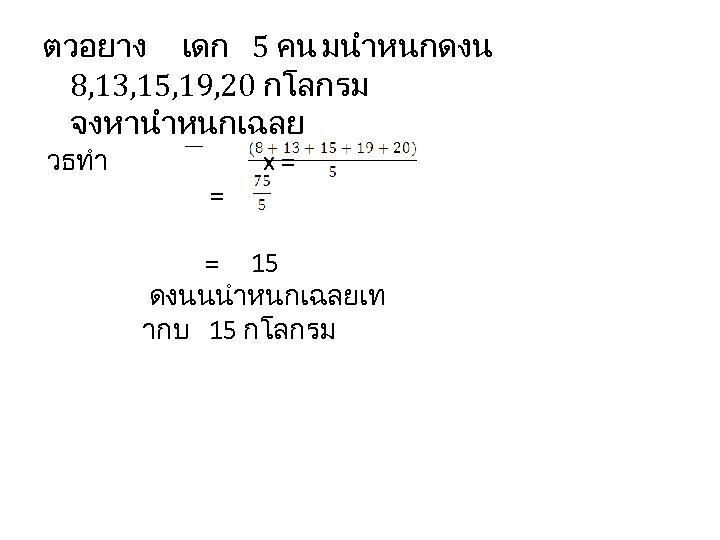 ตวอยาง เดก 5 คน มนำหนกดงน 8, 13, 15, 19, 20 กโลกรม จงหานำหนกเฉลย วธทำ =