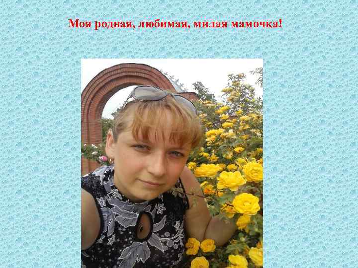 Моя родная, любимая, милая мамочка! 