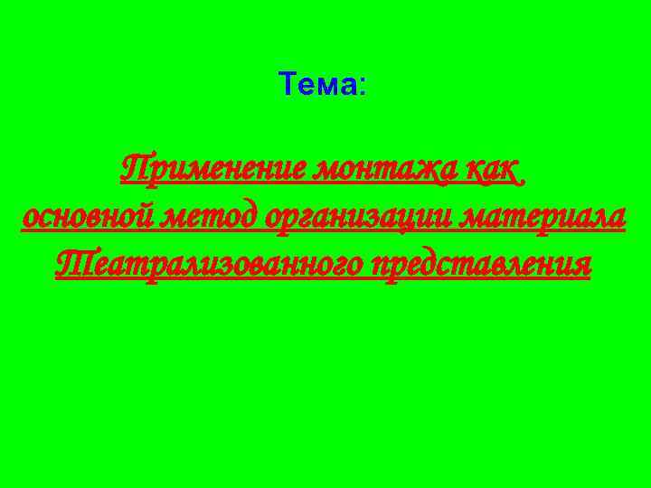 Тема: Применение монтажа как основной метод организации материала Театрализованного представления 