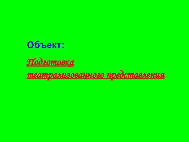 Объект: Подготовка театрализованного представления 