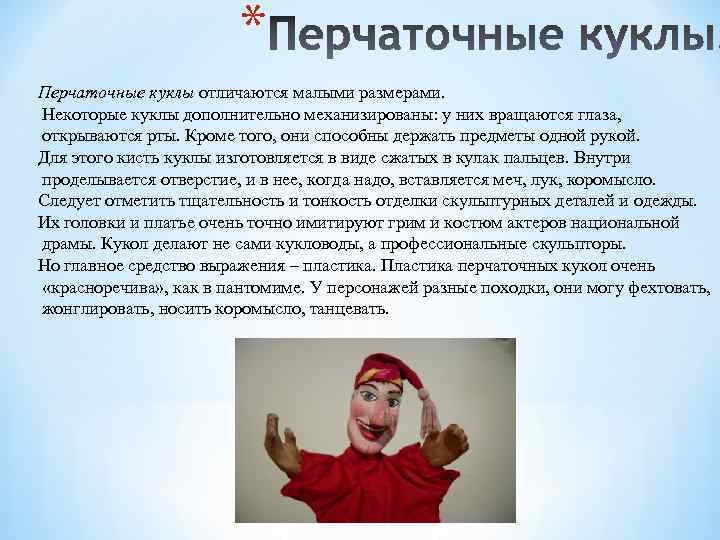 * Перчаточные куклы отличаются малыми размерами. Некоторые куклы дополнительно механизированы: у них вращаются глаза,