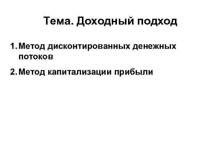 Тема. Доходный подход 1. Метод дисконтированных денежных потоков 2. Метод капитализации прибыли 