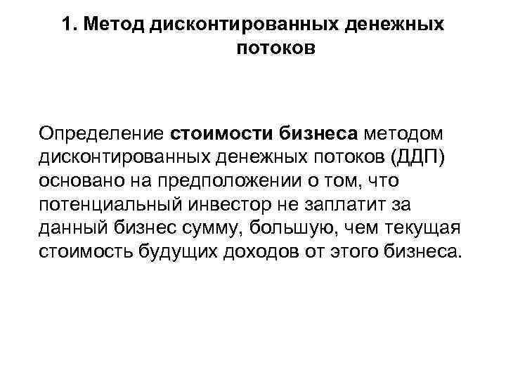 1. Метод дисконтированных денежных потоков Определение стоимости бизнеса методом дисконтированных денежных потоков (ДДП) основано