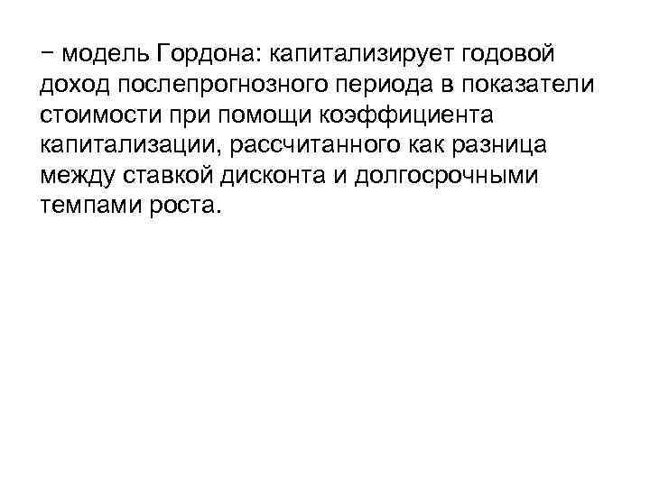− модель Гордона: капитализирует годовой доход послепрогнозного периода в показатели стоимости при помощи коэффициента