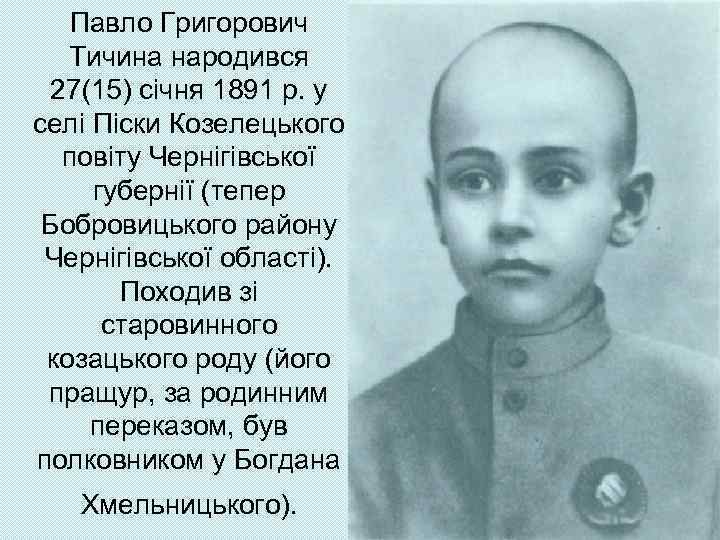 Павло Григорович Тичина народився 27(15) січня 1891 р. у селі Піски Козелецького повіту Чернігівської