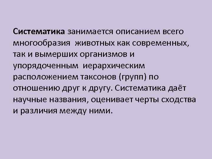 Систематика занимается описанием всего многообразия животных как современных, так и вымерших организмов и упорядоченным