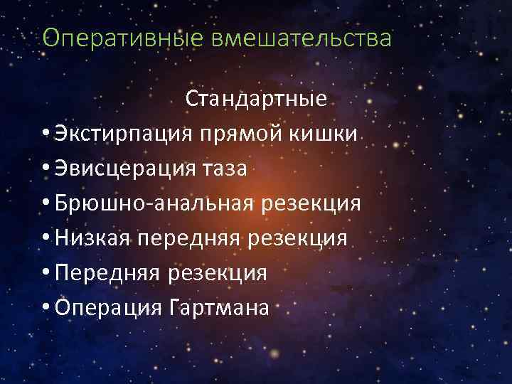 Оперативные вмешательства Стандартные • Экстирпация прямой кишки • Эвисцерация таза • Брюшно-анальная резекция •