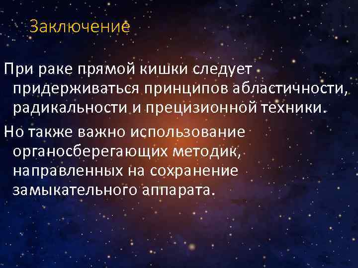 Заключение При раке прямой кишки следует придерживаться принципов абластичности, радикальности и прецизионной техники. Но