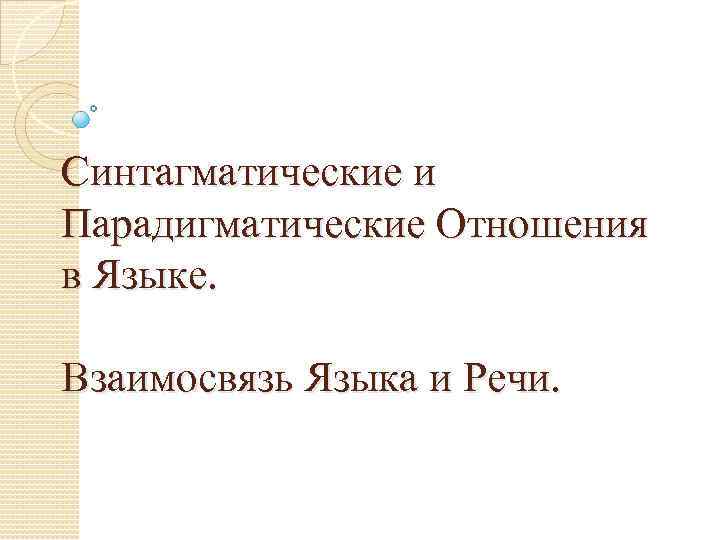 Синтагматические и Парадигматические Отношения в Языке. Взаимосвязь Языка и Речи. 