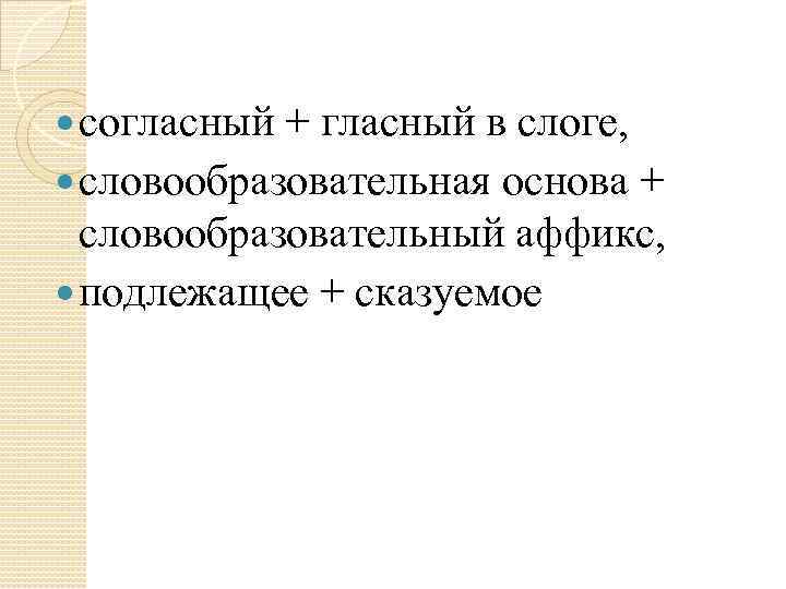  согласный + гласный в слоге, словообразовательная основа + словообразовательный аффикс, подлежащее + сказуемое