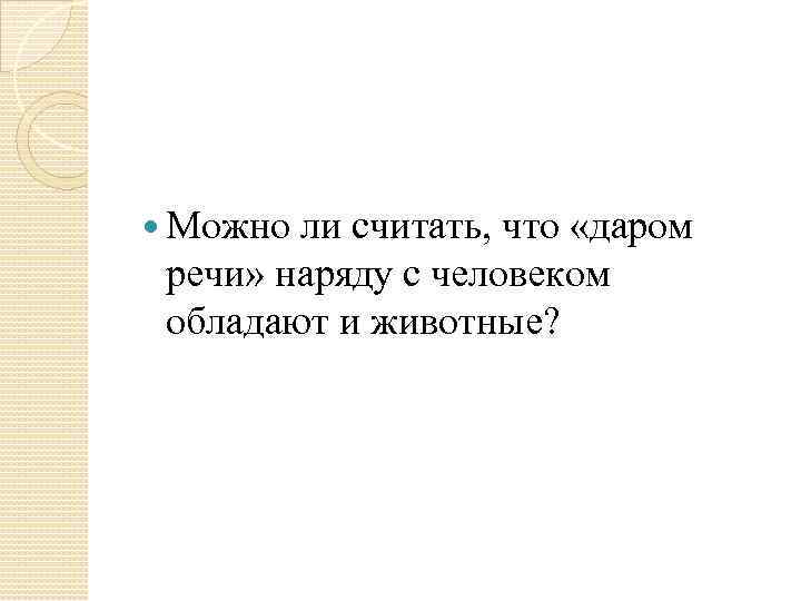  Можно ли считать, что «даром речи» наряду с человеком обладают и животные? 