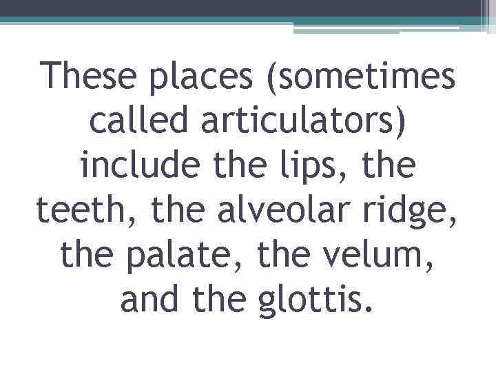 These places (sometimes called articulators) include the lips, the teeth, the alveolar ridge, the