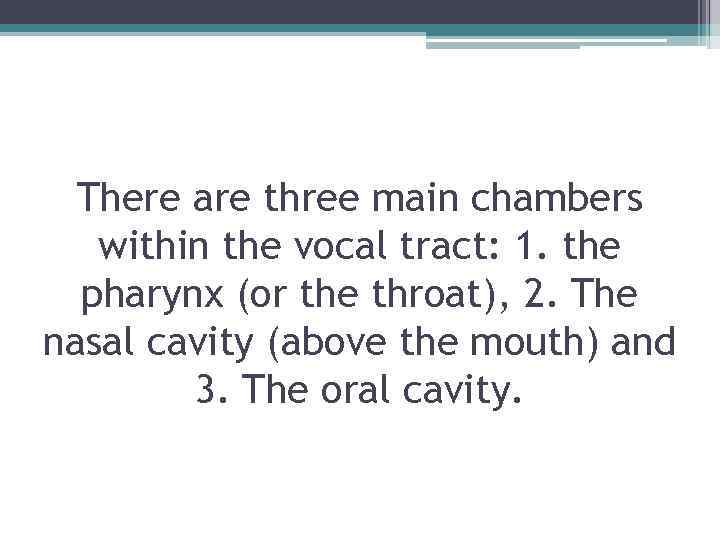 There are three main chambers within the vocal tract: 1. the pharynx (or the