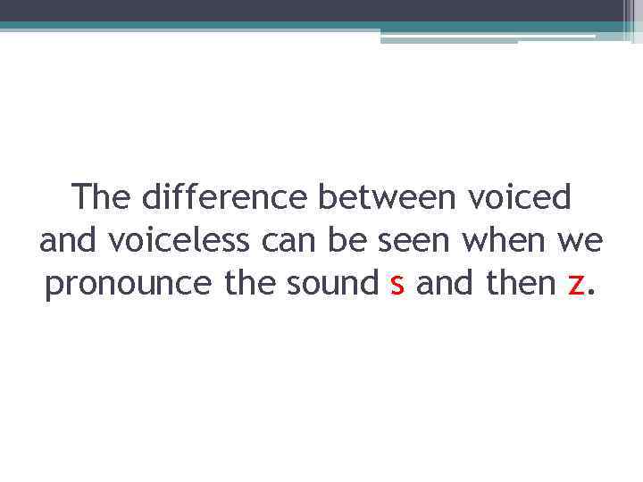 The difference between voiced and voiceless can be seen when we pronounce the sound