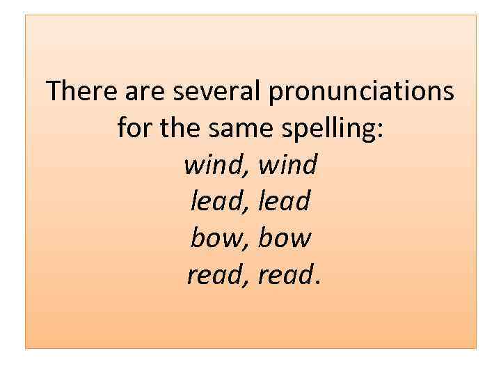 There are several pronunciations for the same spelling: wind, wind lead, lead bow, bow