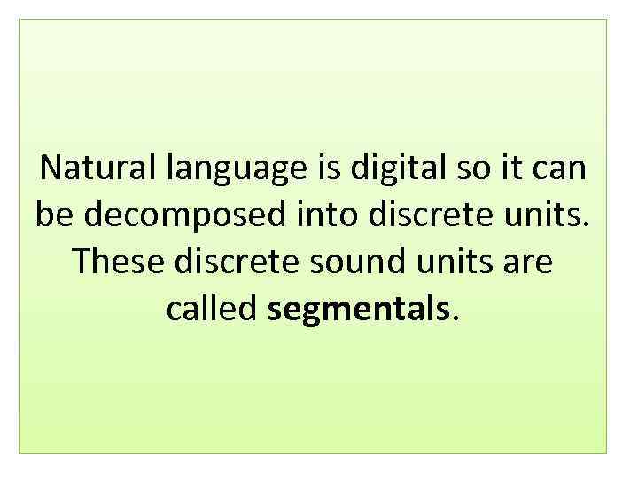 Natural language is digital so it can be decomposed into discrete units. These discrete