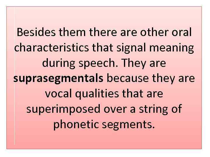 Besides them there are other oral characteristics that signal meaning during speech. They are