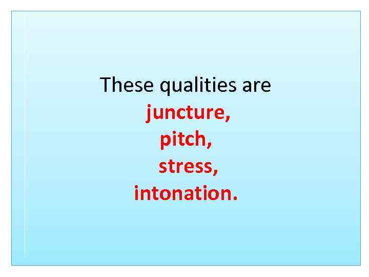 These qualities are juncture, pitch, stress, intonation. 