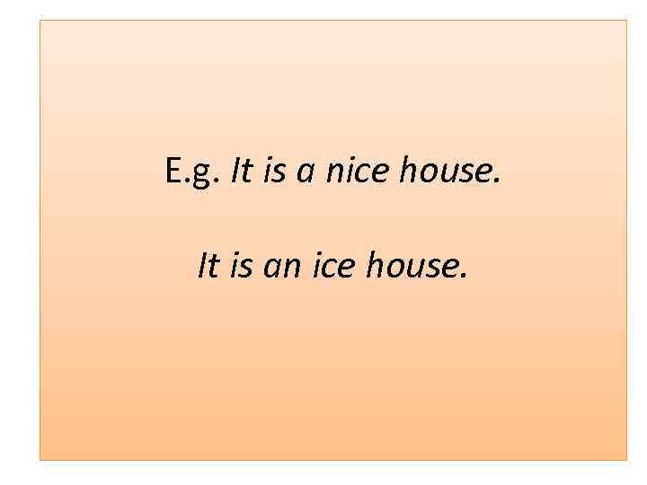 E. g. It is a nice house. It is an ice house. 